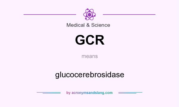 What does GCR mean? It stands for glucocerebrosidase