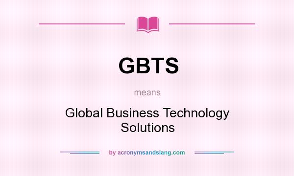 What does GBTS mean? It stands for Global Business Technology Solutions