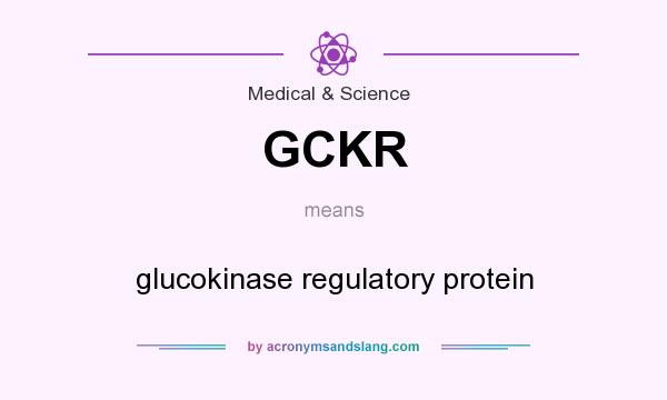 What does GCKR mean? It stands for glucokinase regulatory protein
