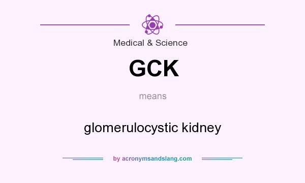 What does GCK mean? It stands for glomerulocystic kidney
