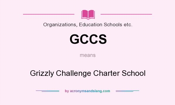 What does GCCS mean? It stands for Grizzly Challenge Charter School