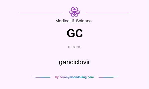 What does GC mean? It stands for ganciclovir