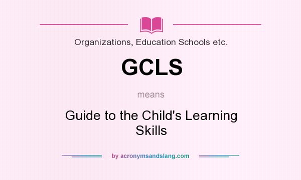 What does GCLS mean? It stands for Guide to the Child`s Learning Skills