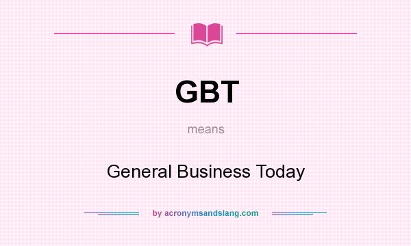 What does GBT mean? It stands for General Business Today