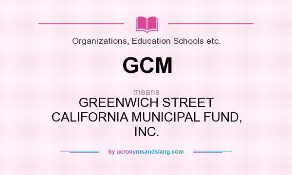 What does GCM mean? It stands for GREENWICH STREET CALIFORNIA MUNICIPAL FUND, INC.