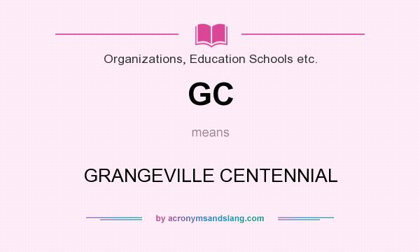 What does GC mean? It stands for GRANGEVILLE CENTENNIAL