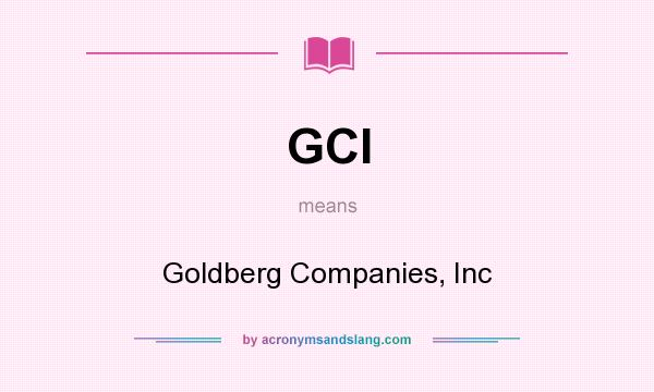 What does GCI mean? It stands for Goldberg Companies, Inc