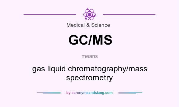 What does GC/MS mean? It stands for gas liquid chromatography/mass spectrometry