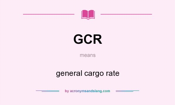 What does GCR mean? It stands for general cargo rate