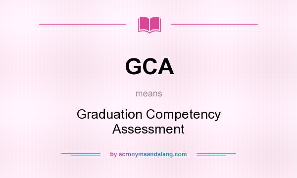What does GCA mean? It stands for Graduation Competency Assessment