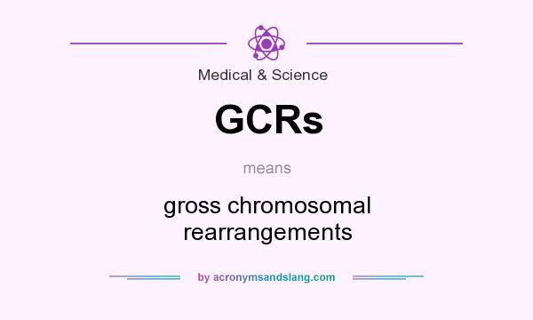 What does GCRs mean? It stands for gross chromosomal rearrangements