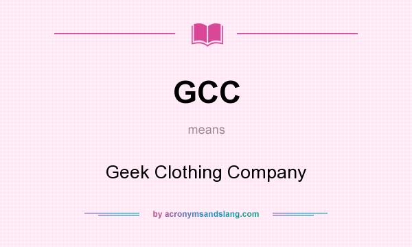 What does GCC mean? It stands for Geek Clothing Company