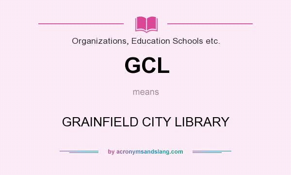 What does GCL mean? It stands for GRAINFIELD CITY LIBRARY