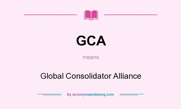 What does GCA mean? It stands for Global Consolidator Alliance