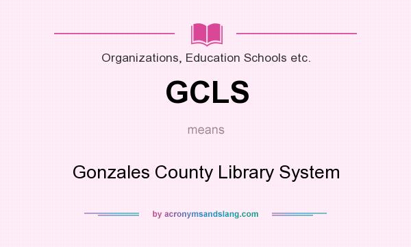 What does GCLS mean? It stands for Gonzales County Library System