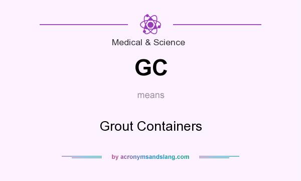 What does GC mean? It stands for Grout Containers