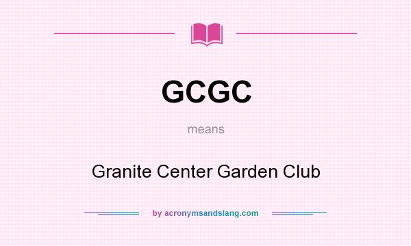 What does GCGC mean? It stands for Granite Center Garden Club