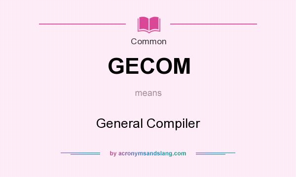 What does GECOM mean? It stands for General Compiler