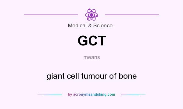 What does GCT mean? It stands for giant cell tumour of bone