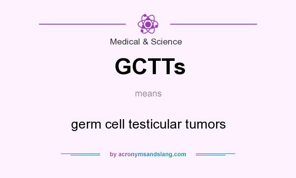 What does GCTTs mean? It stands for germ cell testicular tumors