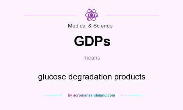 What does GDPs mean? It stands for glucose degradation products