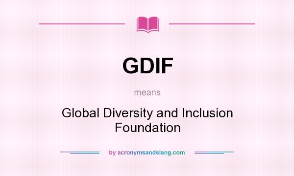 What does GDIF mean? It stands for Global Diversity and Inclusion Foundation