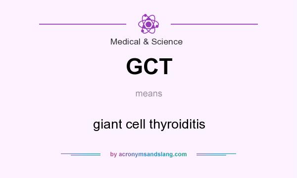 What does GCT mean? It stands for giant cell thyroiditis