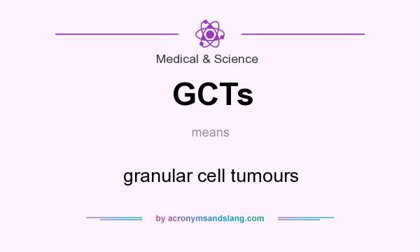 What does GCTs mean? It stands for granular cell tumours