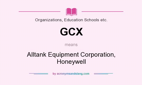 What does GCX mean? It stands for Alltank Equipment Corporation, Honeywell