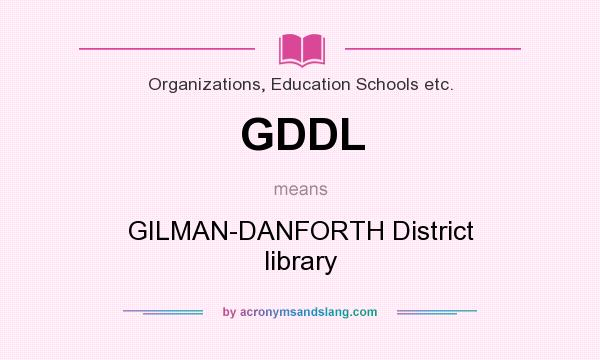 What does GDDL mean? It stands for GILMAN-DANFORTH District library