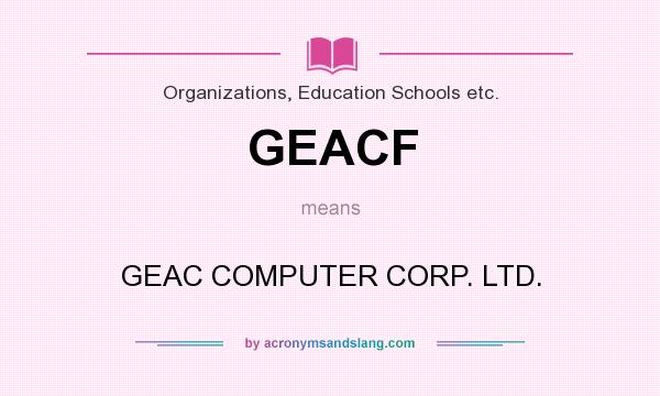 What does GEACF mean? It stands for GEAC COMPUTER CORP. LTD.