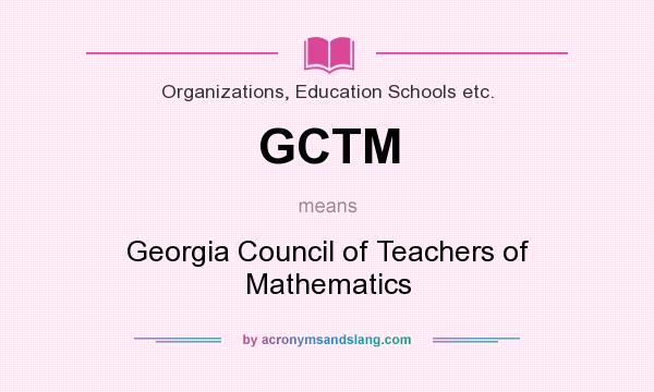 What does GCTM mean? It stands for Georgia Council of Teachers of Mathematics
