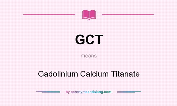 What does GCT mean? It stands for Gadolinium Calcium Titanate