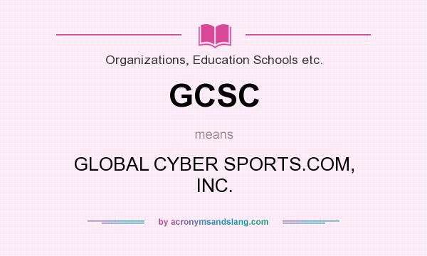 What does GCSC mean? It stands for GLOBAL CYBER SPORTS.COM, INC.