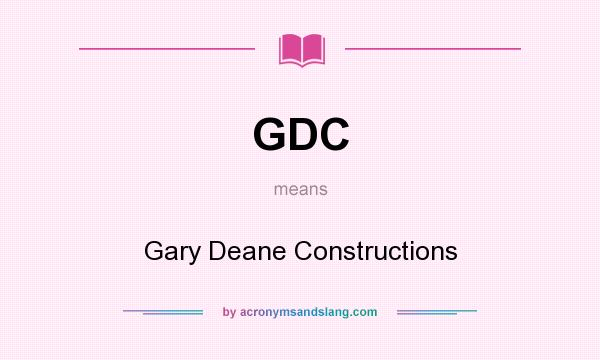 What does GDC mean? It stands for Gary Deane Constructions