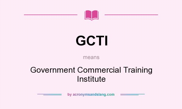 What does GCTI mean? It stands for Government Commercial Training Institute