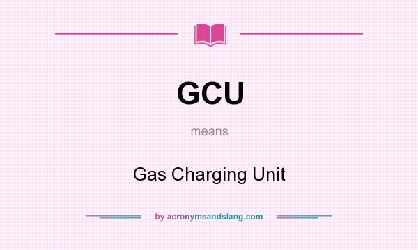 What does GCU mean? It stands for Gas Charging Unit