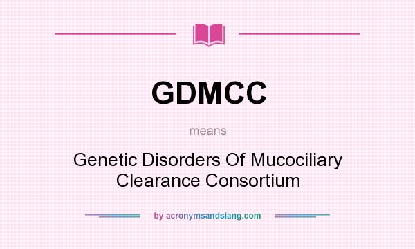 What does GDMCC mean? It stands for Genetic Disorders Of Mucociliary Clearance Consortium