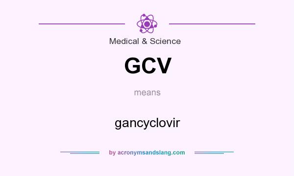 What does GCV mean? It stands for gancyclovir