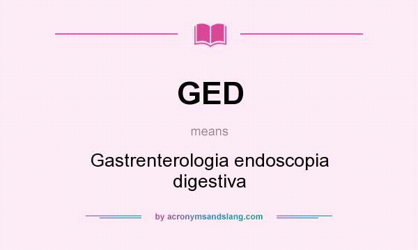 What does GED mean? It stands for Gastrenterologia endoscopia digestiva