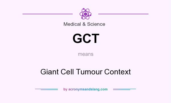 What does GCT mean? It stands for Giant Cell Tumour Context