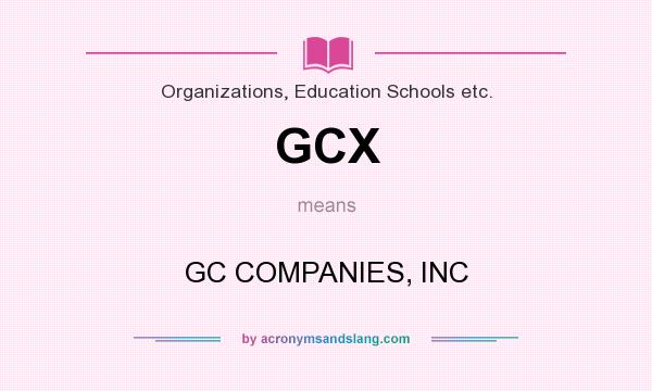 What does GCX mean? It stands for GC COMPANIES, INC