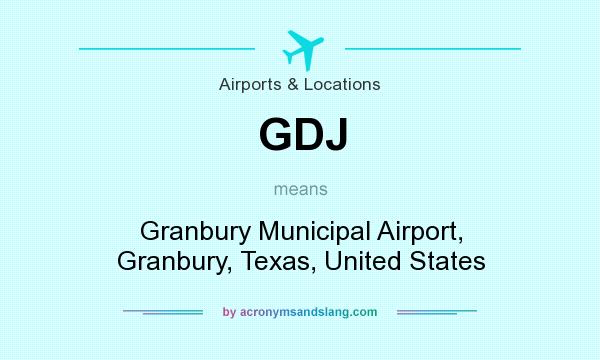 What does GDJ mean? It stands for Granbury Municipal Airport, Granbury, Texas, United States