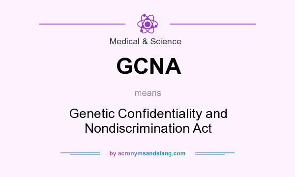What does GCNA mean? It stands for Genetic Confidentiality and Nondiscrimination Act