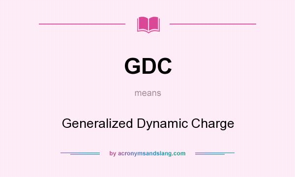 What does GDC mean? It stands for Generalized Dynamic Charge
