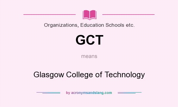 What does GCT mean? It stands for Glasgow College of Technology