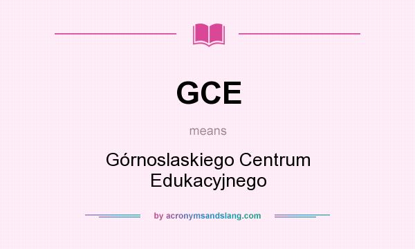 What does GCE mean? It stands for Górnoslaskiego Centrum Edukacyjnego