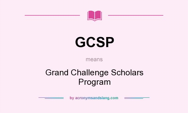What does GCSP mean? It stands for Grand Challenge Scholars Program
