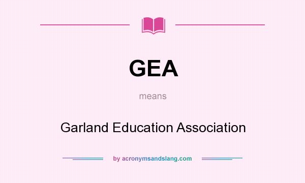 What does GEA mean? It stands for Garland Education Association