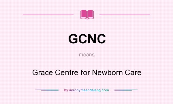 What does GCNC mean? It stands for Grace Centre for Newborn Care